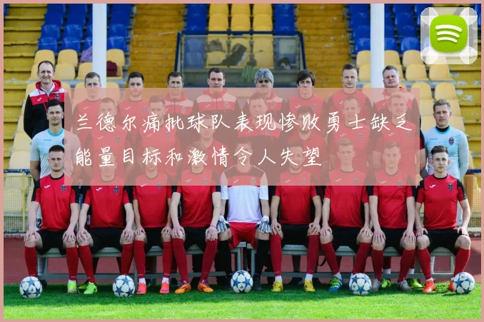 兰德尔痛批球队表现惨败勇士缺乏能量目标和激情令人失望
