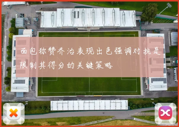 面包称赞乔治表现出色强调对抗是限制其得分的关键策略