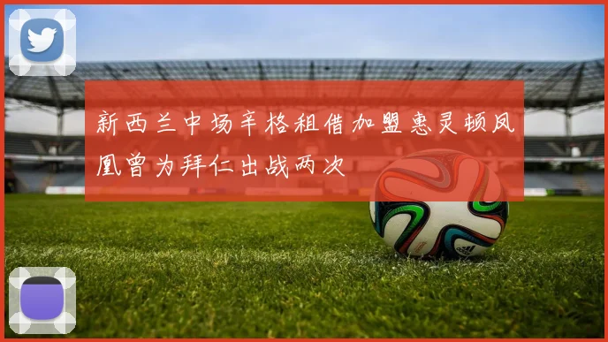 新西兰中场辛格租借加盟惠灵顿凤凰曾为拜仁出战两次