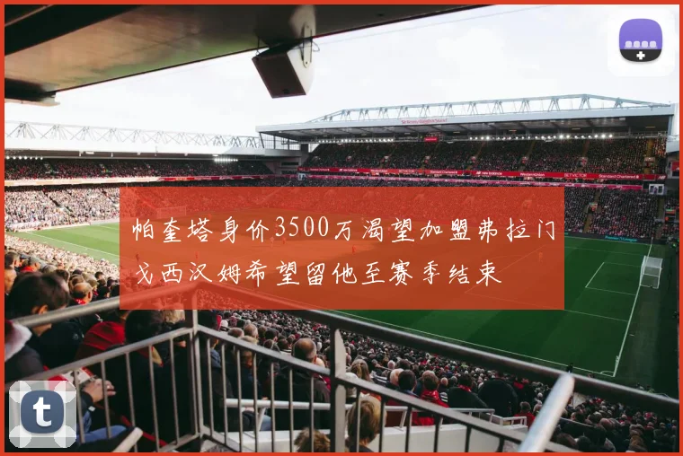帕奎塔身价3500万渴望加盟弗拉门戈西汉姆希望留他至赛季结束