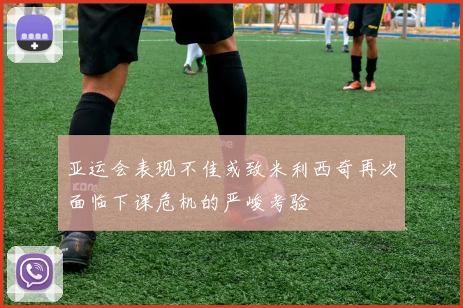 亚运会表现不佳或致米利西奇再次面临下课危机的严峻考验